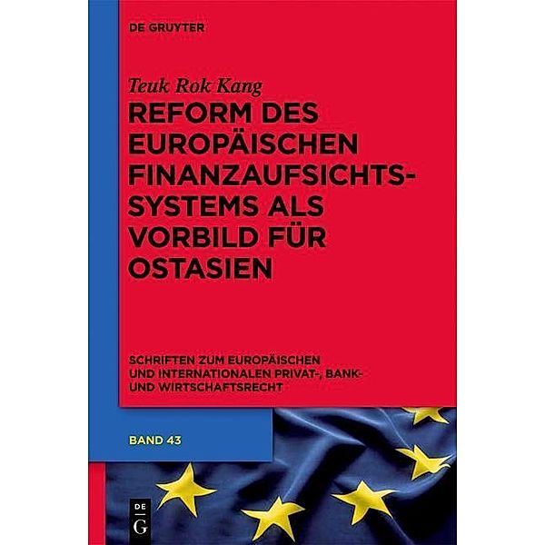 Reform des europäischen Finanzaufsichtssystems als Vorbild für ein ostasiatisches Finanzaufsichtssystem / Schriften zum Europäischen und Internationalen Privat-, Bank- und Wirtschaftsrecht Bd.43, Teuk Rok Kang