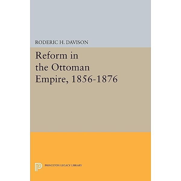 Reform in the Ottoman Empire, 1856-1876 / Princeton Legacy Library Bd.2325, Roderic H. Davison