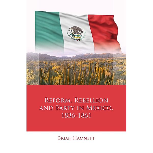 Reform, Rebellion and Party in Mexico, 1836-1861 / Iberian and Latin American Studies, Brian Hamnett