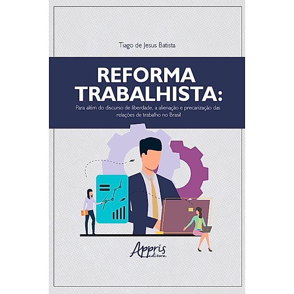 Reforma trabalhista: para além do discurso de liberdade, a alienação e precarização das relações de trabalho no Brasil, Tiago de Jesus Batista