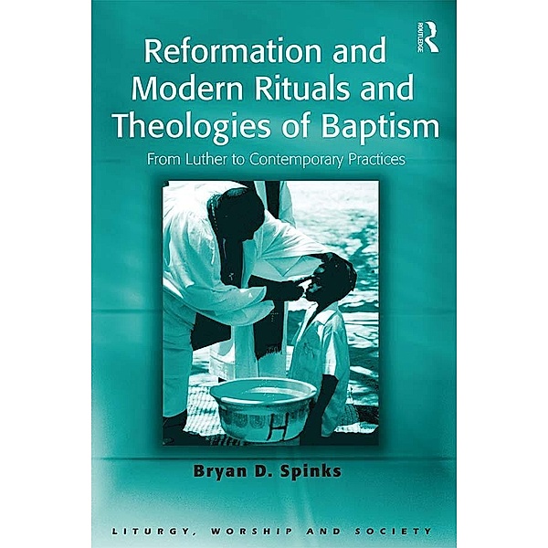 Reformation and Modern Rituals and Theologies of Baptism, Bryan D. Spinks