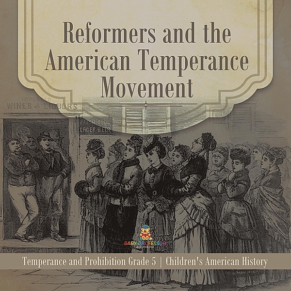 Reformers and the American Temperance Movement | Temperance and Prohibition Grade 5 | Children's American History / Baby Professor, Baby