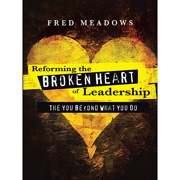 Reforming the Broken Heart of Leadership, Fred Meadows