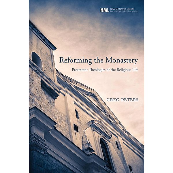 Reforming the Monastery / New Monastic Library: Resources for Radical Discipleship Bd.12, Greg Peters