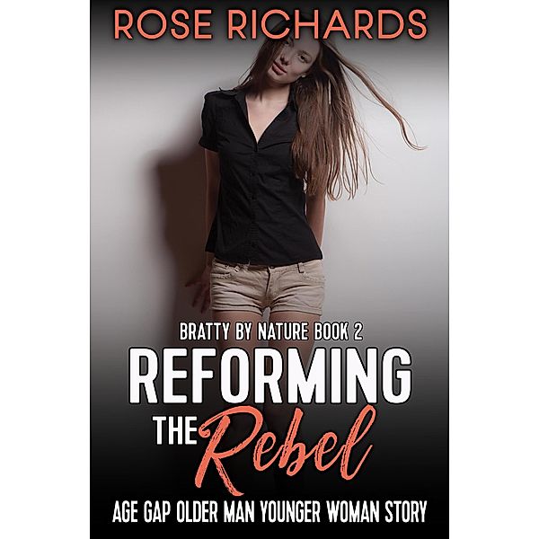 Reforming the Rebel: Age Gap Older Man Younger Woman Story (Bratty by Nature, #2) / Bratty by Nature, Rose Richards