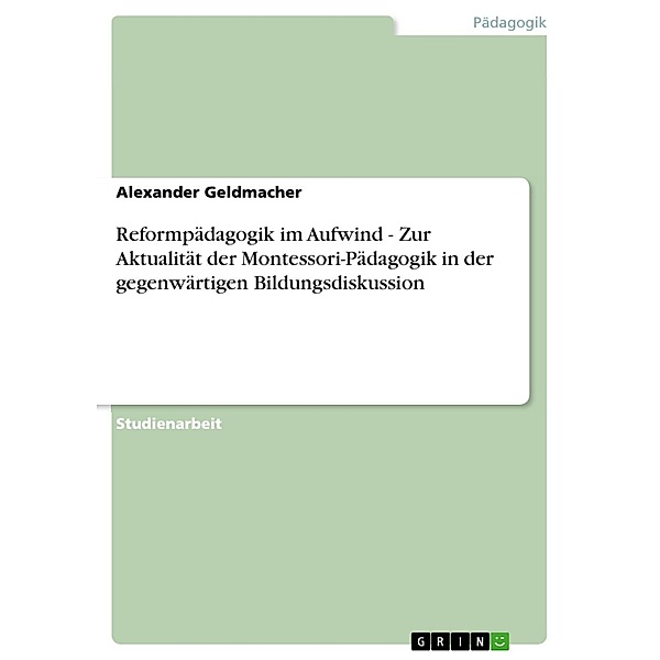 Reformpädagogik im Aufwind - Zur Aktualität der Montessori-Pädagogik in der gegenwärtigen Bildungsdiskussion, Alexander Geldmacher