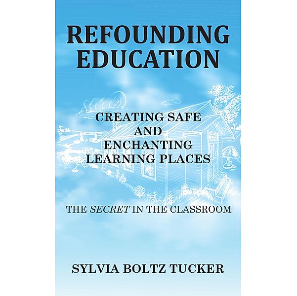 Refounding Education: Creating Safe and Enchanted Learning Places, Sylvia Boltz Tucker