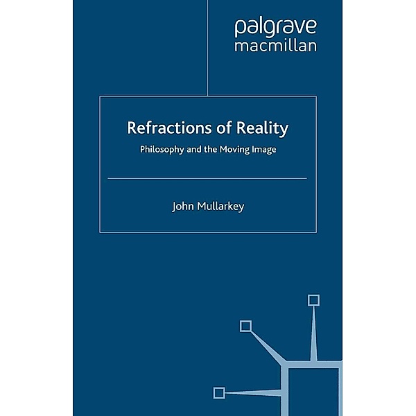 Refractions of Reality: Philosophy and the Moving Image, John Mullarkey