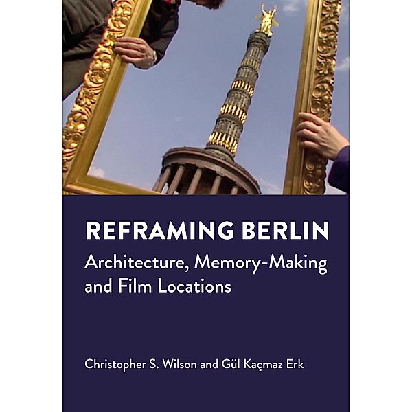 Reframing Berlin / ISSN, Christopher S. Wilson, Gul Kacmaz Erk