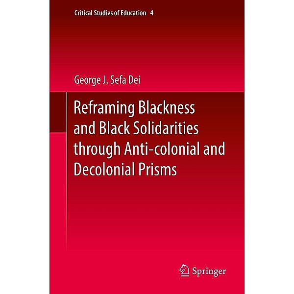 Reframing Blackness and Black Solidarities through Anti-colonial and Decolonial Prisms / Critical Studies of Education Bd.4, George J. Sefa Dei