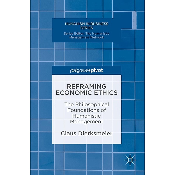 Reframing Economic Ethics / Humanism in Business Series, Claus Dierksmeier