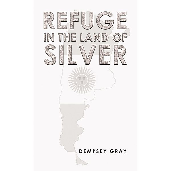 Refuge in the Land of Silver / Austin Macauley Publishers, Dempsey Gray