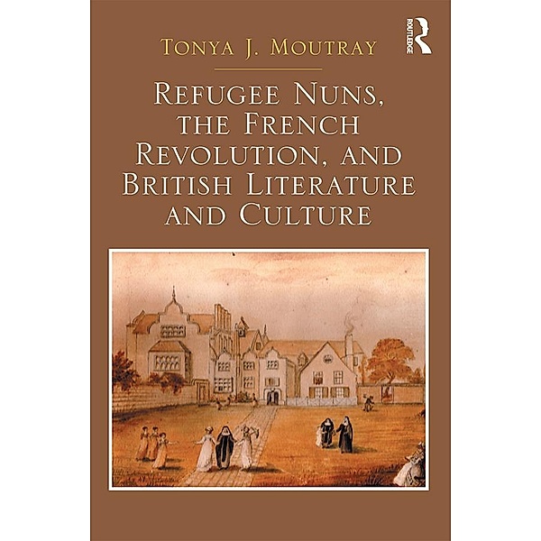 Refugee Nuns, the French Revolution, and British Literature and Culture, Tonya J. Moutray