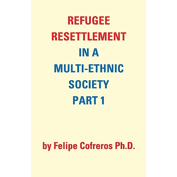 Refugee Resettlement in a Multi-Ethnic Society Part 1 by Felipe Cofreros Ph.D., Felipe Cofreros Ph. D.