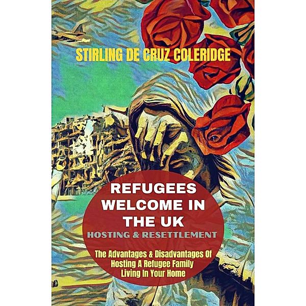 Refugees Welcome In The UK: Hosting & Resettlement The Advantages & Disadvantages Of Hosting A Refugee Family Living In Your Home, Stirling de Cruz Coleridge