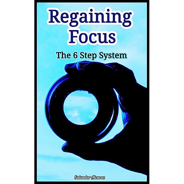 Regaining Focus : The 6 Step System, Salvador Alcaraz