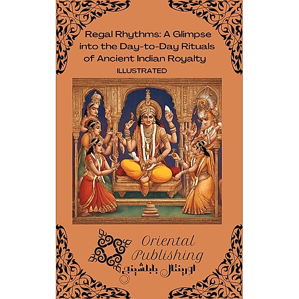 Regal Rhythms A Glimpse into the Day-to-Day Rituals of Ancient Indian Royalty, Oriental Publishing