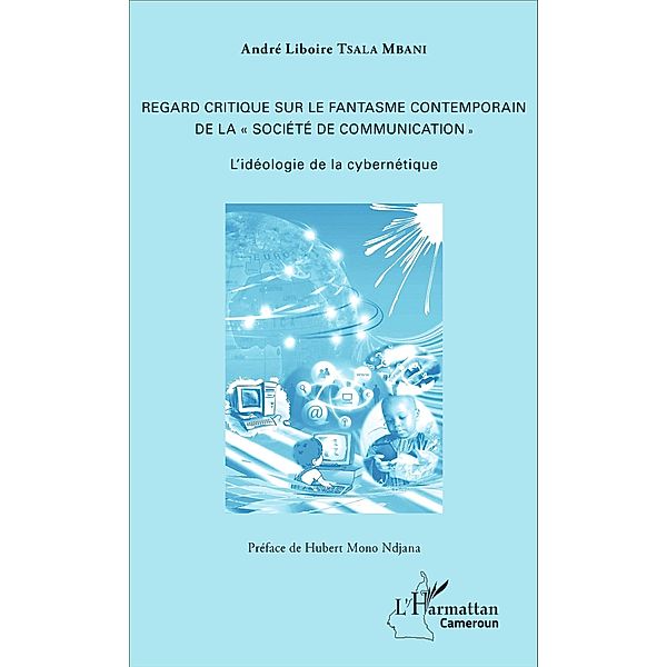 Regard critique sur le fantasme contemporain de la « société de communication », Tsala Mbani Andre Liboire Tsala Mbani