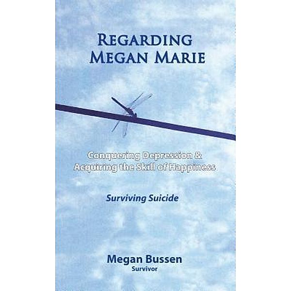 Regarding Megan Marie: Conquering Depression and Acquiring the Skill of Happiness / Orange Dragonfly Publishing, Megan Bussen