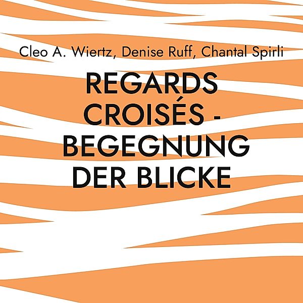 Regards croisés - Begegnung der Blicke, Cleo A. Wiertz, Denise Ruff, Chantal Spirli