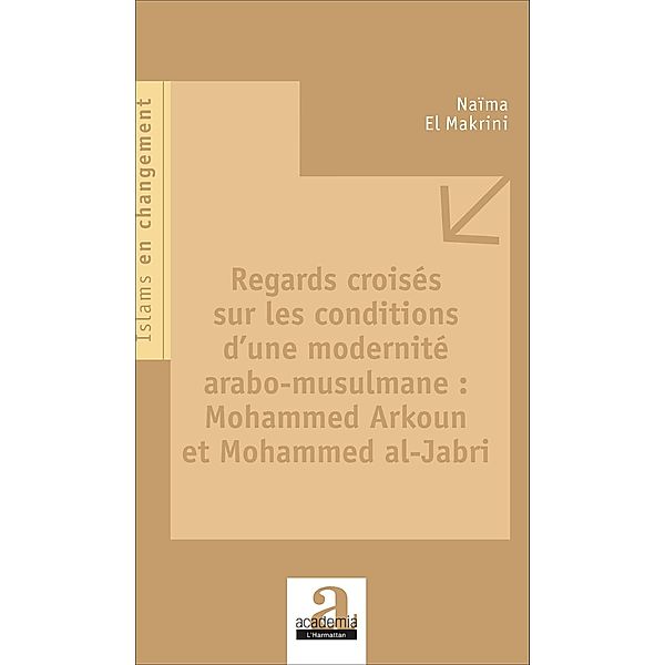 Regards croises sur les conditions d'une modernite arabo-musulmane : Mohammed Arkoun et Mohammed al-Jabri, El Makrini Naima El Makrini