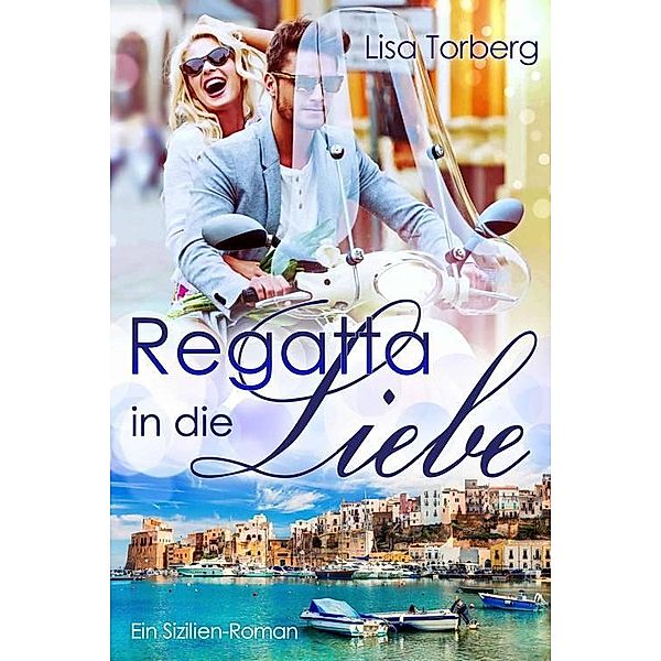 Regatta in die Liebe: Ein Sizilien-Roman, Lisa Torberg