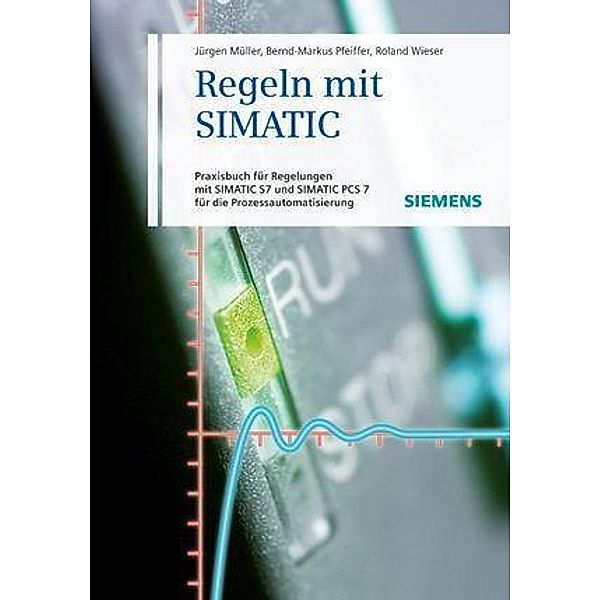 Regeln mit SIMATIC, Jürgen Müller, Bernd-Markus Pfeiffer, Roland Wieser