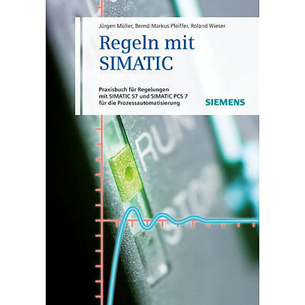 Regeln mit SIMATIC, Jürgen Müller, Bernd-Markus Pfeiffer, Roland Wieser