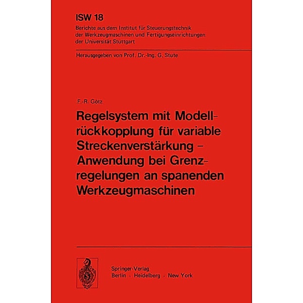 Regelsystem mit Modellrückkopplung für variable Streckenverstärkung - Anwendung bei Grenzregelungen an spanenden Werkzeugmaschinen / ISW Forschung und Praxis Bd.18, F. - R. Götz