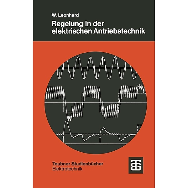 Regelung in der elektrischen Antriebstechnik / Teubner Studienbücher Physik, Werner Leonhard