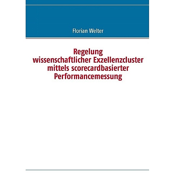 Regelung wissenschaftlicher Exzellenzcluster mittels scorecardbasierter Performancemessung, Florian Welter