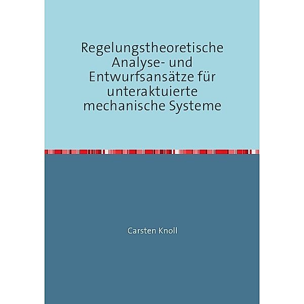 Regelungstheoretische Analyse- und Entwurfsansätze für unteraktuierte mechanische Systeme, Carsten Knoll