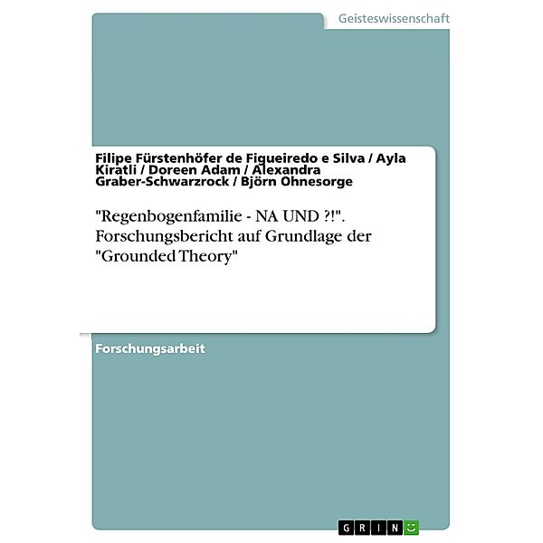 Regenbogenfamilie - NA UND ?!. Forschungsbericht auf Grundlage der Grounded Theory, Filipe Fürstenhöfer de Figueiredo e Silva, Ayla Kiratli, Doreen Adam, Alexandra Graber-Schwarzrock, Björn Ohnesorge