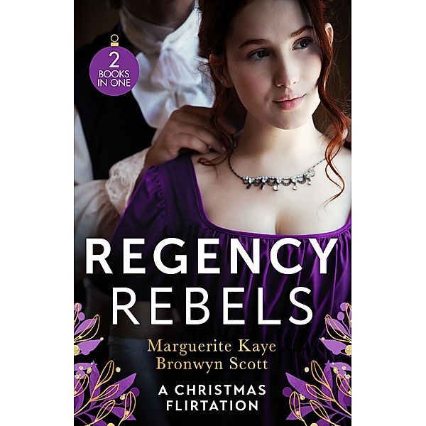 Regency Rebels: A Christmas Flirtation: The Captain's Christmas Proposal / Unwrapping His Festive Temptation, Marguerite Kaye, Bronwyn Scott