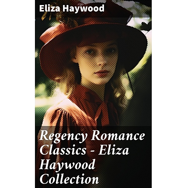 Regency Romance Classics - Eliza Haywood Collection, Eliza Haywood