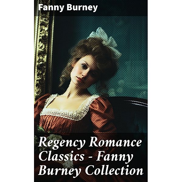 Regency Romance Classics - Fanny Burney Collection, Fanny Burney