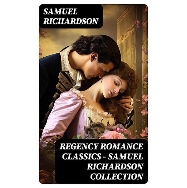 Regency Romance Classics - Samuel Richardson Collection, Samuel Richardson