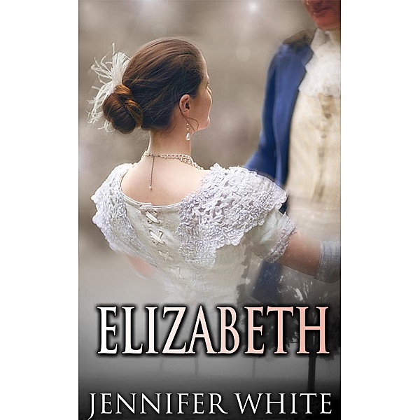 Regency Romance, Historical Romance: Elizabeth (Regency Romance, Historical Romance), Jennifer White