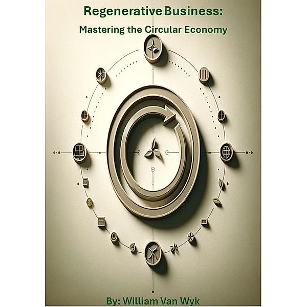 Regenerative Business:  Mastering the Circular Economy, William van Wyk