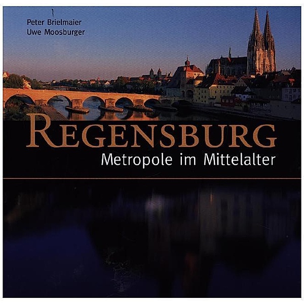 Regensburg - UNESCO Weltkulturerbe / Regensburg - Metropole im Mittelalter, Peter Brielmaier, Uwe Moosburger