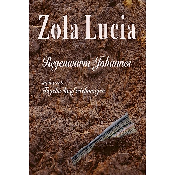 Regenwurm Johannes - Unvollständige Tagebuchaufzeichnungen, Zola Lucia