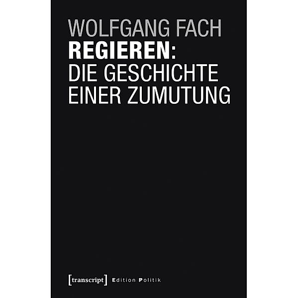 Regieren: Die Geschichte einer Zumutung / Edition Politik Bd.36, Wolfgang Fach
