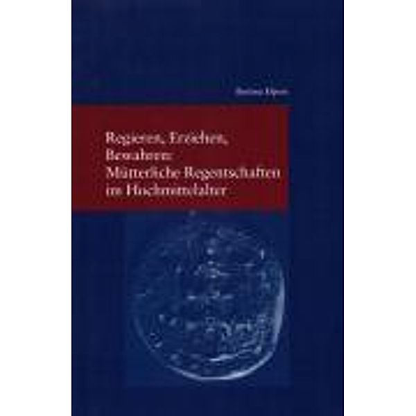 Regieren, Erziehen, Bewahren: Mütterliche Regentschaften im Hochmittelalter, Bettina Elpers