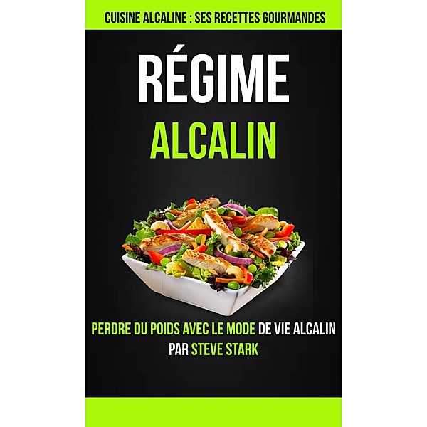 Regime alcalin : Cuisine alcaline : Ses Recettes Gourmandes: Perdre du poids avec le mode de vie alcalin par Steve Stark, Steve Stark