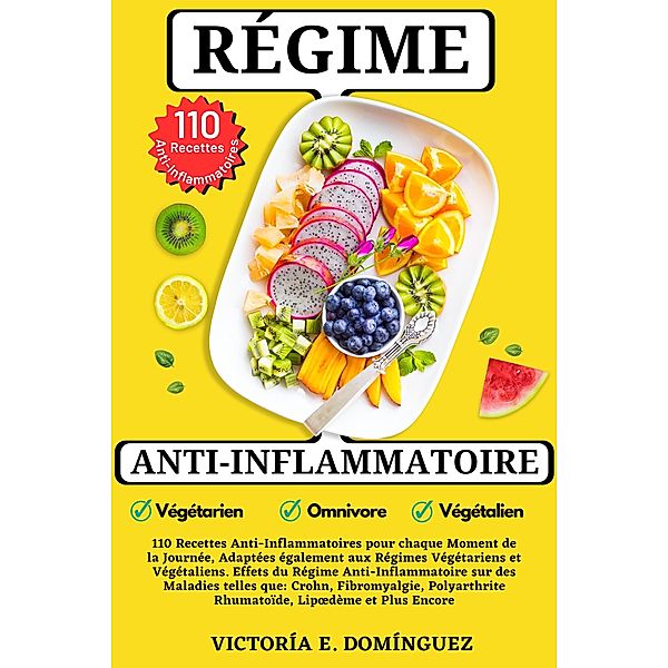 Régime Anti-Inflammatoire: 110 Recettes Anti-Inflammatoires pour chaque Moment de la Journée, Adaptées également aux Régimes Végétariens et Végétaliens, Victoría E. Domínguez