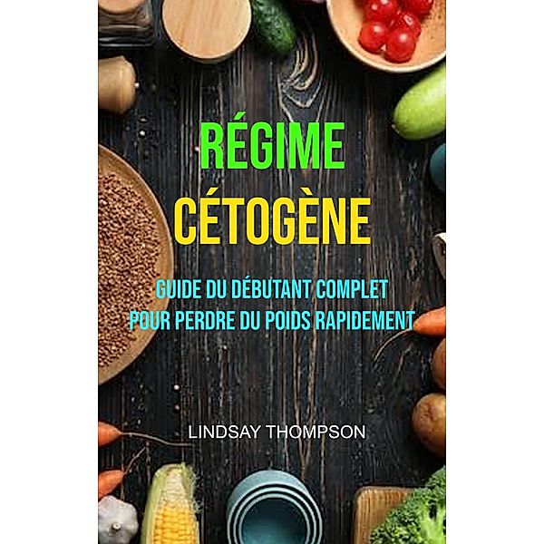 Régime Cétogène : Guide Du Débutant Complet Pour Perdre Du Poids Rapidement, Lindsay Thompson