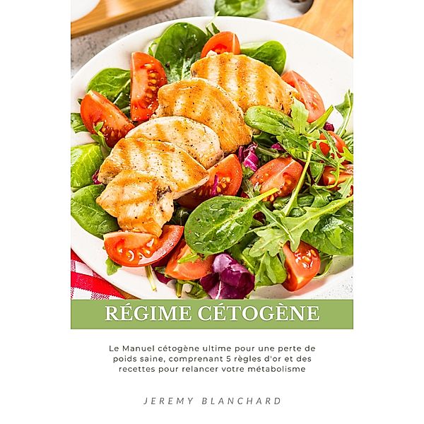 Régime cétogène: Le Manuel cétogène ultime pour une perte de poids saine, comprenant 5 règles d'or et des recettes pour relancer votre métabolisme, Jeremy Blanchard