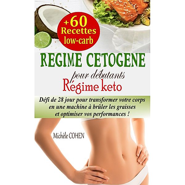 Régime cétogène pour débutants : Défi de 28 jour pour transformer votre corps en une machine à brûler les graisses et optimiser vos performances + 60 recettes low-carb (Régime keto), Michèle Cohen