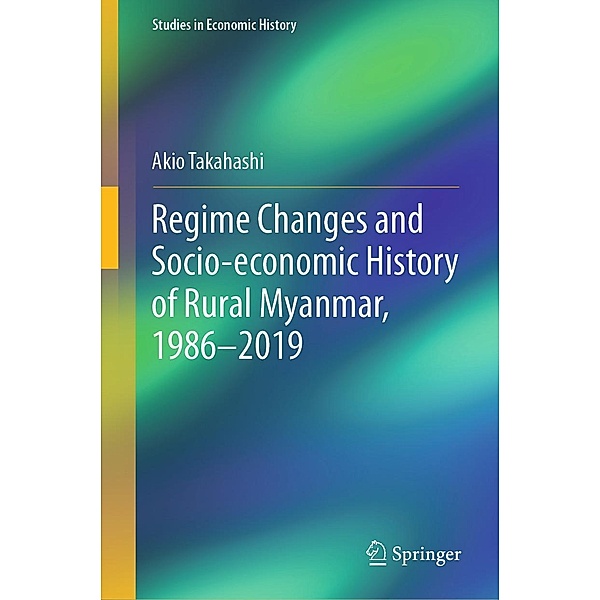 Regime Changes and Socio-economic History of Rural Myanmar, 1986-2019 / Studies in Economic History, Akio Takahashi