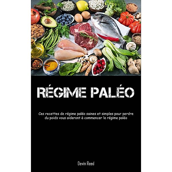 Régime Paléo: Ces recettes de régime paléo saines et simples pour perdre, Devin Reed